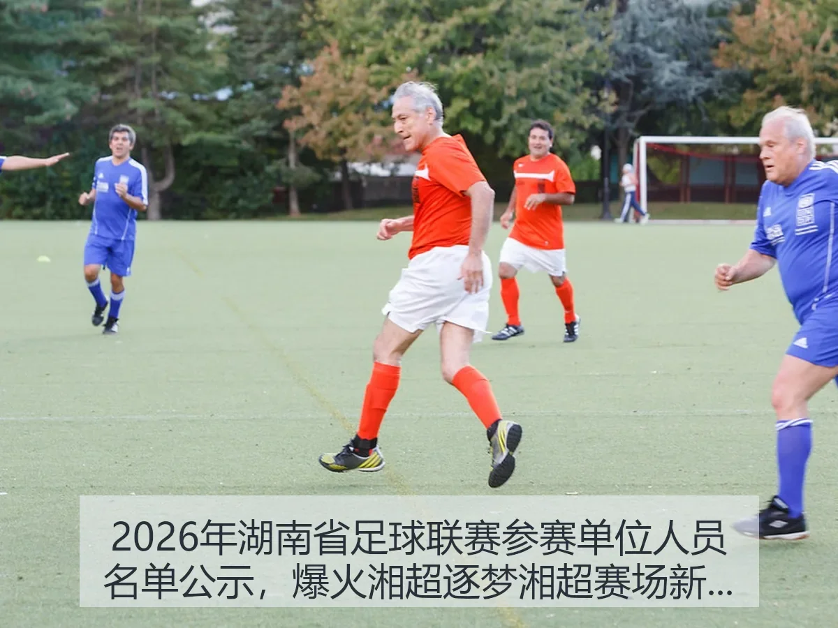 2026年湖南省足球联赛参赛单位人员名单公示，爆火湘超逐梦湘超赛场新篇章