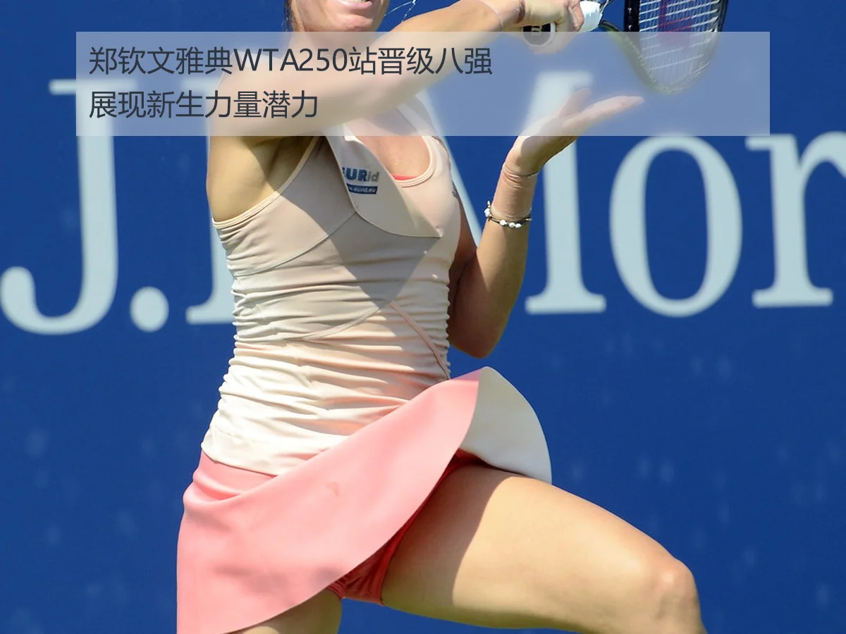 郑钦文雅典WTA250站晋级八强展现新生力量潜力