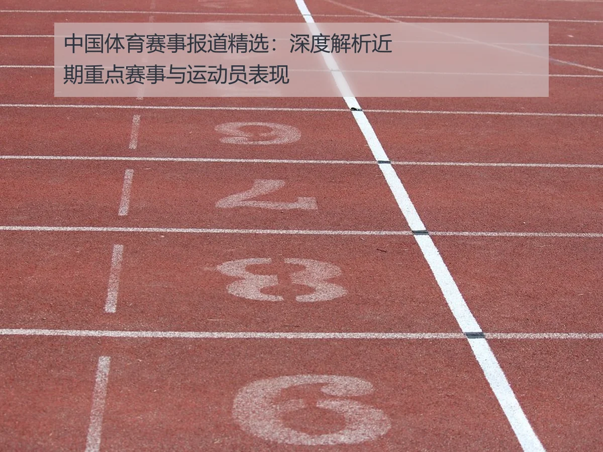 中国体育赛事报道精选:深度解析近期重点赛事与运动员表现