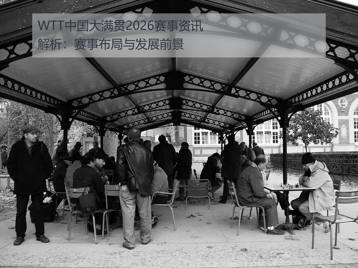 WTT中国大满贯2026赛事资讯解析：赛事布局与发展前景