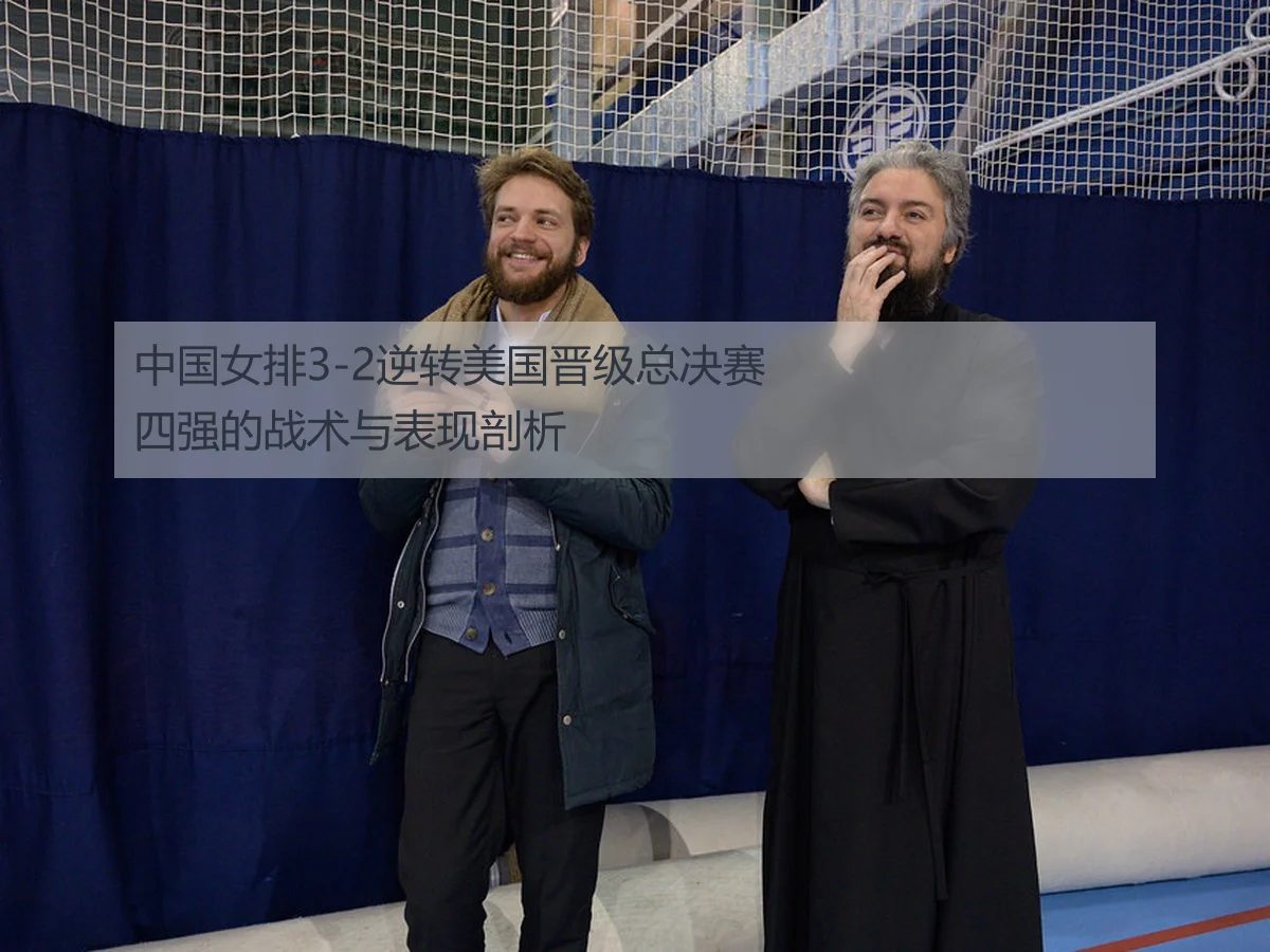 中国女排3-2逆转美国晋级总决赛四强的战术与表现剖析
